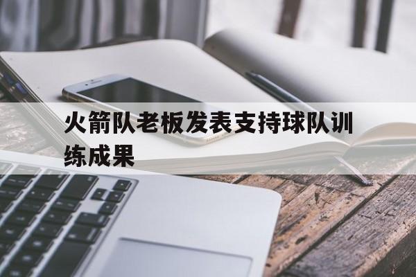 火箭队老板发表支持球队训练成果