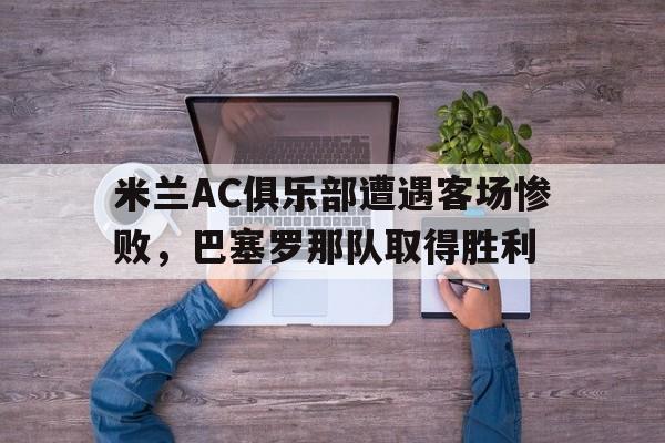 米兰AC俱乐部遭遇客场惨败，巴塞罗那队取得胜利